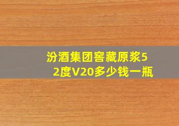 汾酒集团窖藏原浆52度V20多少钱一瓶