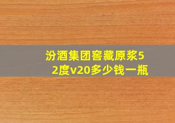 汾酒集团窖藏原浆52度v20多少钱一瓶