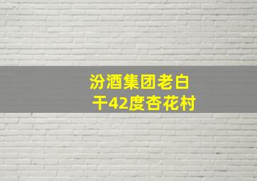 汾酒集团老白干42度杏花村