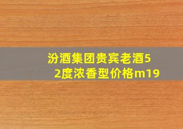 汾酒集团贵宾老酒52度浓香型价格m19