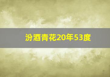 汾酒青花20年53度