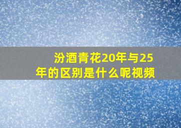 汾酒青花20年与25年的区别是什么呢视频