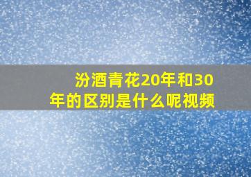 汾酒青花20年和30年的区别是什么呢视频