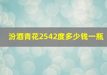 汾酒青花2542度多少钱一瓶