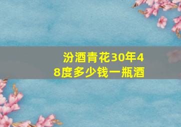 汾酒青花30年48度多少钱一瓶酒