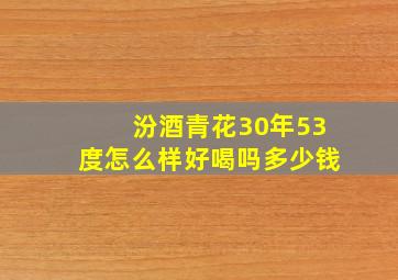 汾酒青花30年53度怎么样好喝吗多少钱