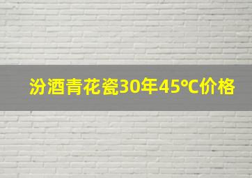 汾酒青花瓷30年45℃价格