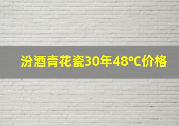 汾酒青花瓷30年48℃价格