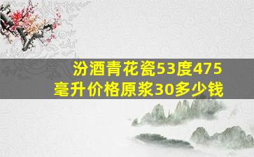 汾酒青花瓷53度475毫升价格原浆30多少钱