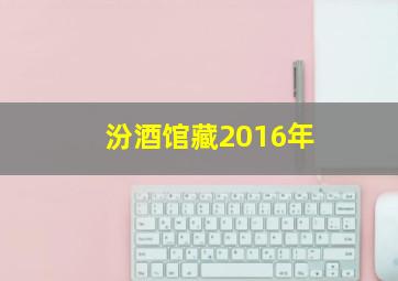 汾酒馆藏2016年