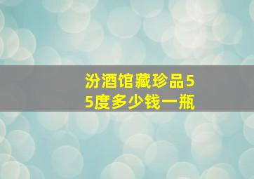 汾酒馆藏珍品55度多少钱一瓶