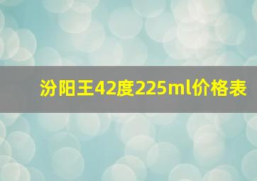 汾阳王42度225ml价格表