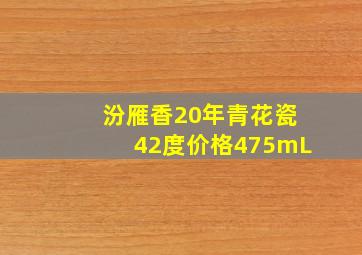 汾雁香20年青花瓷42度价格475mL