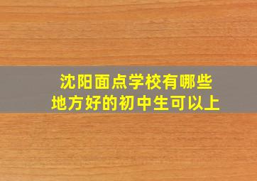 沈阳面点学校有哪些地方好的初中生可以上