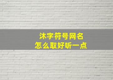 沐字符号网名怎么取好听一点