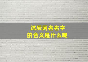 沐辰网名名字的含义是什么呢