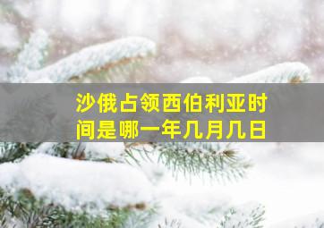 沙俄占领西伯利亚时间是哪一年几月几日