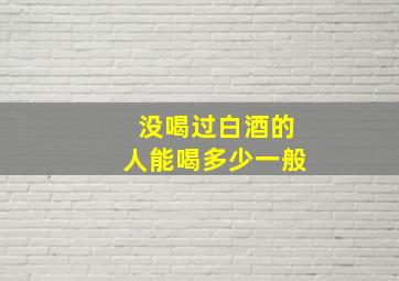 没喝过白酒的人能喝多少一般