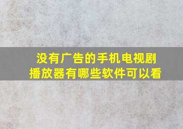 没有广告的手机电视剧播放器有哪些软件可以看