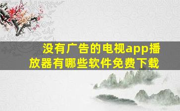 没有广告的电视app播放器有哪些软件免费下载