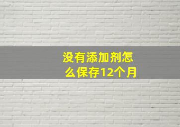 没有添加剂怎么保存12个月