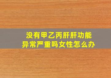 没有甲乙丙肝肝功能异常严重吗女性怎么办