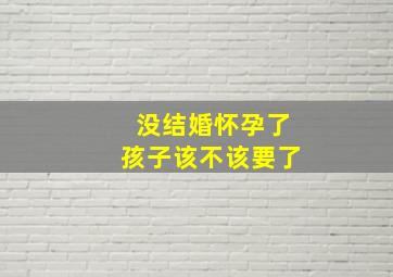 没结婚怀孕了孩子该不该要了