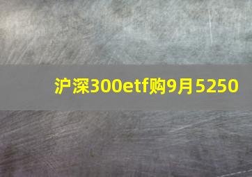 沪深300etf购9月5250