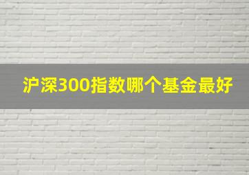 沪深300指数哪个基金最好