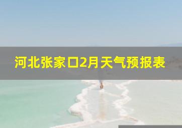 河北张家口2月天气预报表