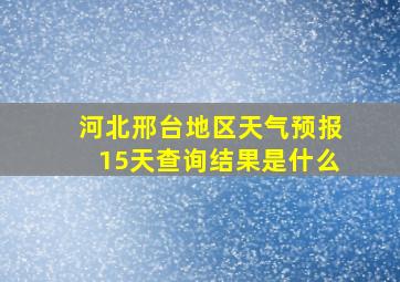 河北邢台地区天气预报15天查询结果是什么