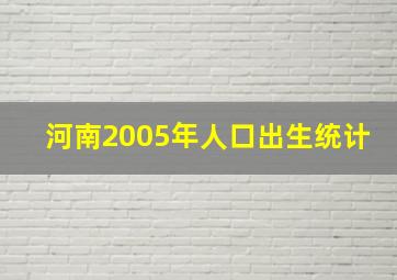 河南2005年人口出生统计