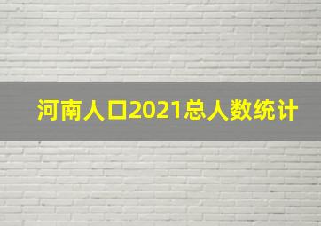 河南人口2021总人数统计