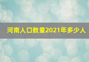 河南人口数量2021年多少人