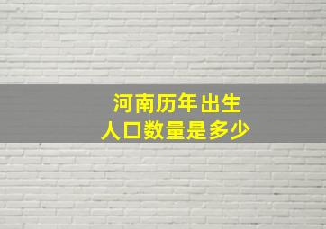 河南历年出生人口数量是多少