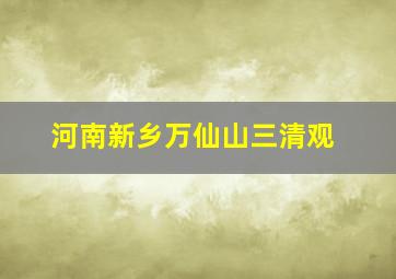 河南新乡万仙山三清观