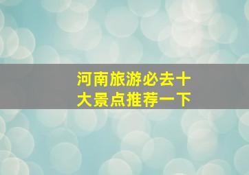 河南旅游必去十大景点推荐一下