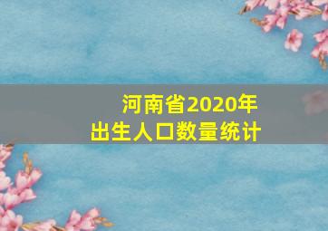 河南省2020年出生人口数量统计