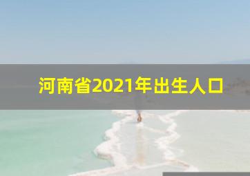 河南省2021年出生人口