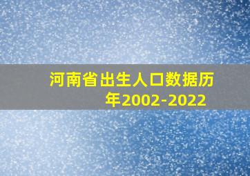 河南省出生人口数据历年2002-2022