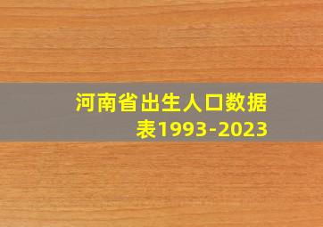 河南省出生人口数据表1993-2023