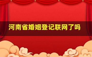 河南省婚姻登记联网了吗