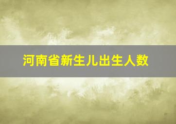 河南省新生儿出生人数