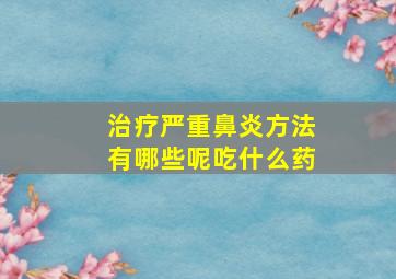 治疗严重鼻炎方法有哪些呢吃什么药