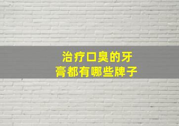 治疗口臭的牙膏都有哪些牌子