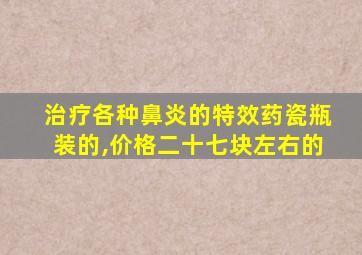 治疗各种鼻炎的特效药瓷瓶装的,价格二十七块左右的