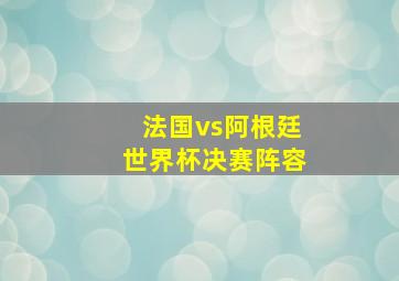 法国vs阿根廷世界杯决赛阵容