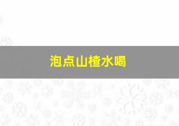 泡点山楂水喝