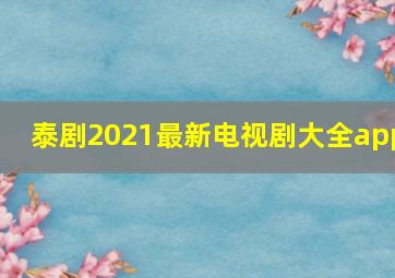 泰剧2021最新电视剧大全app