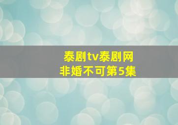 泰剧tv泰剧网非婚不可第5集